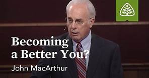 John MacArthur: Becoming a Better You?