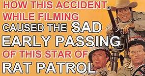 How this accident while filming caused the SAD EARLY PASSING of this RAT PATROL STAR!