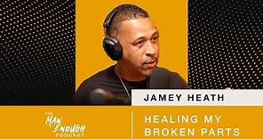 Jamey Heath: Healing My Broken Parts | The Man Enough Podcast