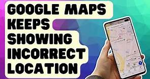 What To Do If Google Maps Keeps Showing Incorrect Location