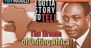 Ghana’s Kwame Nkrumah and the dream of uniting Africa