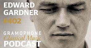 Edward Gardner on life as an international conductor | Gramophone Classical Music Podcast #402