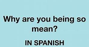 How To Say (Why are you being so mean?) In Spanish