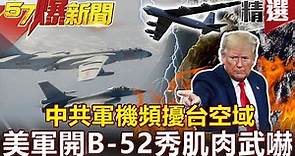 【#57爆新聞 精選】 中共軍機頻擾台空域 美軍開B-52秀肌肉武嚇 - 黃世聰 施孝瑋 馬西屏