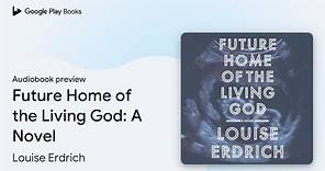 Future Home of the Living God: A Novel by Louise Erdrich · Audiobook preview