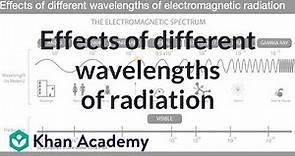 Effects of different wavelengths of radiation | Electromagnetic Radiation | Khan Academy