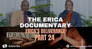 LIFE IS SPIRITUAL PRESENTS - ERICA DOCUMENTARY PART 24 - ERICA'S DELIVERANCE