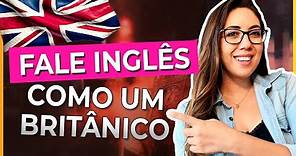 COMO FALAR COMO UM BRITÂNICO - Dicas de Pronúncia