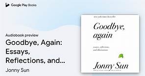 Goodbye, Again: Essays, Reflections, and… by Jonny Sun · Audiobook preview