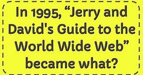 In 1995, “Jerry and David's Guide to the World Wide Web” became what?