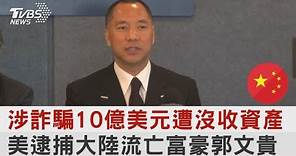 涉詐騙10億美元遭沒收資產 美國逮捕大陸流亡富豪郭文貴｜TVBS新聞