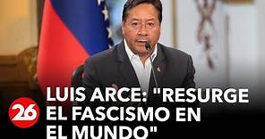Luis Arce: "Resurge el fascismo en el mundo"