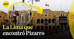 489 años de la fundación de Lima: ¿Cómo encontró la ciudad el conquistador Pizarro?