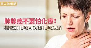 肺腺癌不要怕化療！標靶加化療可突破化療瓶頸 | 華人健康網 - 專業即時優質的健康新聞及資訊分享平台業即時優質的健康新聞及資訊分享平台