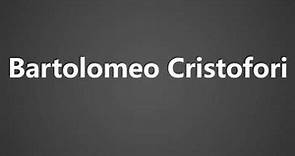 How To Pronounce Bartolomeo Cristofori