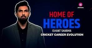Ishant Sharma Reflects on His Remarkable Evolution Throughout His Cricket Career | Home Of Heroes