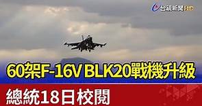 60架F-16V BLK20戰機升級 總統18日校閱