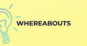 What is the meaning of the word WHEREABOUTS?