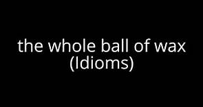 the whole ball of wax (Idioms)
