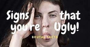 6 signs that you are ugly/ brutal facts