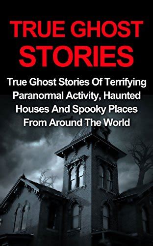 True Ghost Stories True Ghost Stories Of Terrifying Paranormal Activity Haunted Houses And