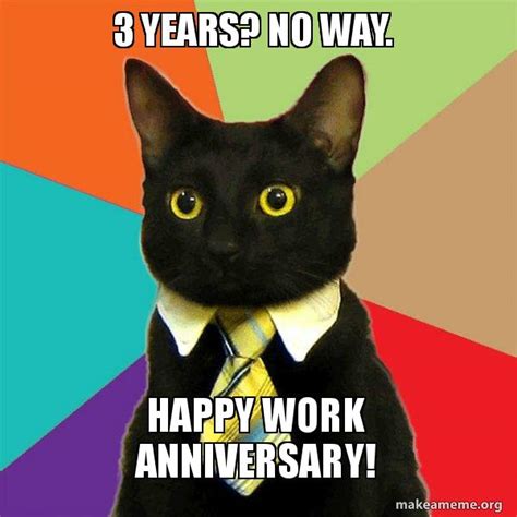 A heartfelt work anniversary wish can go a long way and can motivate a person to do more. 3 years? No way. Happy Work Anniversary! - Business Cat ...