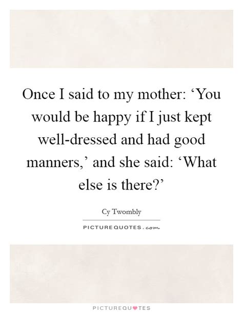 Once I Said To My Mother ‘you Would Be Happy If I Just Picture Quotes