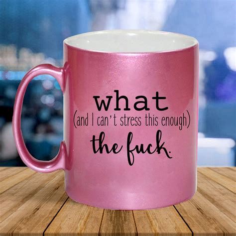 What And I Can T Stress This Enough The Fuck Funny 11oz Mug Handmade