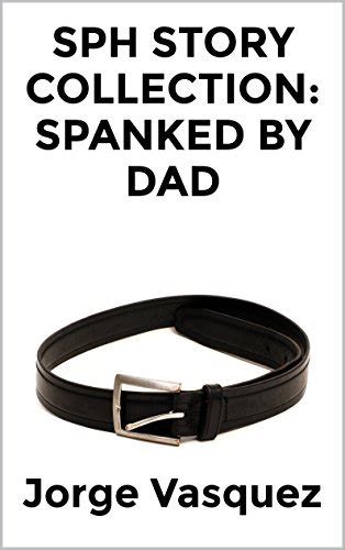 Sph Story Collection Spanked By Dad By Jorge Vasquez Goodreads