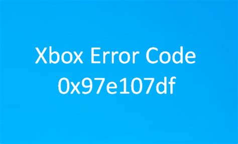 How To Fix The Xbox Error 0x97e107df Complete Guide Isoriver