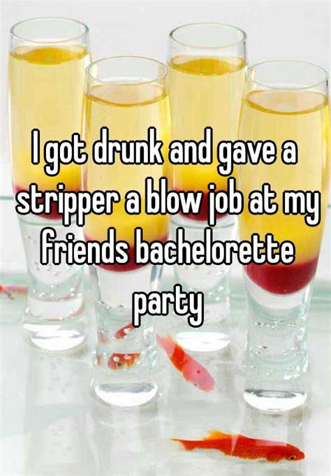 i got drunk and gave a stripper a blow job at my friends bachelorette party