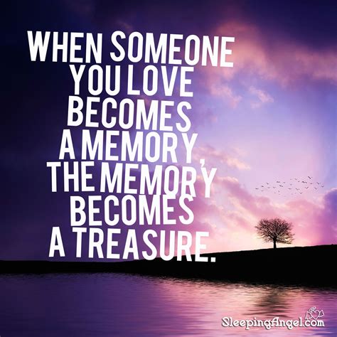 When someone you love becomes a memory, the memory becomes 