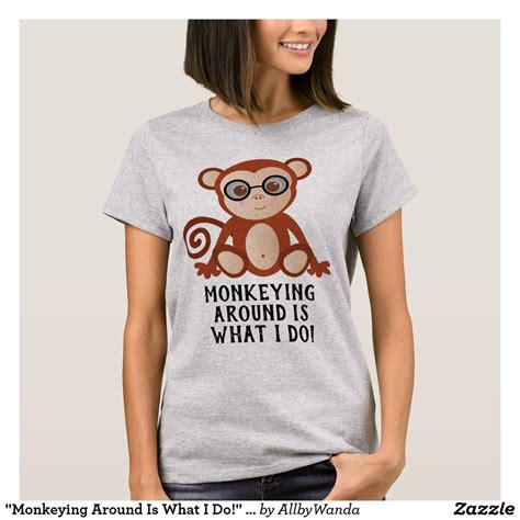 Monkeying Around Is What I Do Monkey T Shirt Zazzle Monkey T