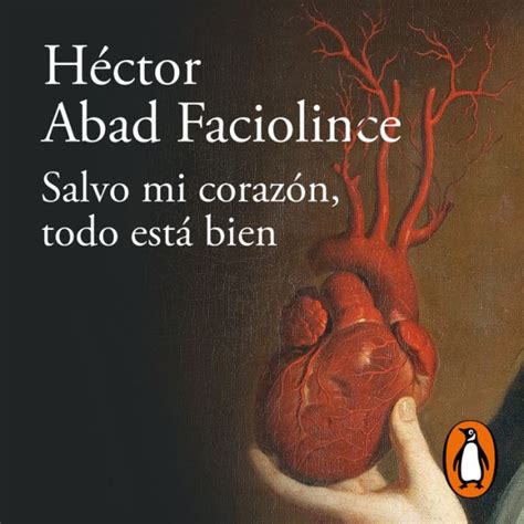 Salvo Mi Corazón Todo Esta Bien By Héctor Abad Faciolince Lucas