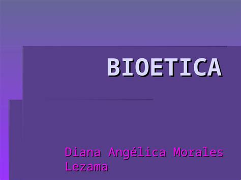 Ppt Bioetica Diana Angélica Morales Lezama La Bioética Es La Rama De La ética Que Se Dedica A