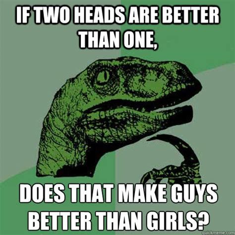 If Two Heads Are Better Than One Does That Make Guys Better Than Girls