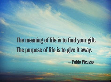None of us asked to be given life we just got it. The meaning of life is to find your gift. The purpose of ...