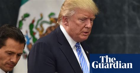 Donald Trump Goes To Mexico Us News The Guardian