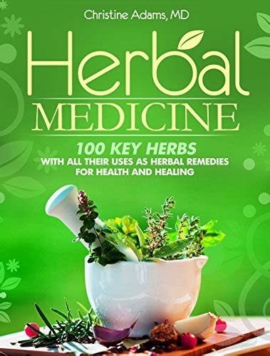 herbal medicine 100 key herbs with all their uses as herbal remedies for health and healing