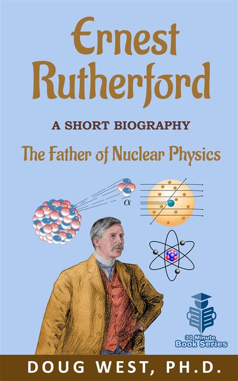 Ernest Rutherford A Short Biography The Father Of Nuclear Physics By