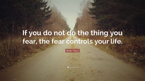 Brian Tracy Quote If You Do Not Do The Thing You Fear The Fear