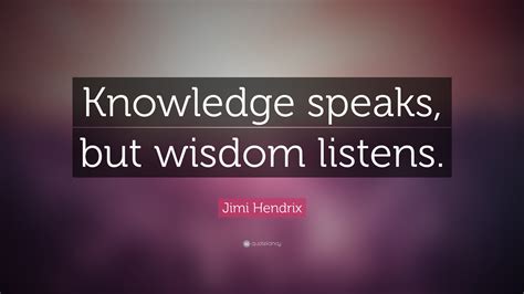 However, the study also confirmed that most people do not know. Jimi Hendrix Quote: "Knowledge speaks, but wisdom listens ...