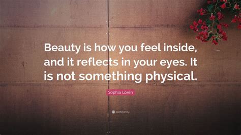 sophia loren quote “beauty is how you feel inside and it reflects in your eyes it is not