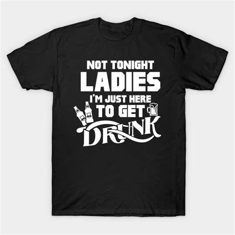 not tonight ladies i m just here to get drunk funny t joke t shirt to 5xl t shirts clothing