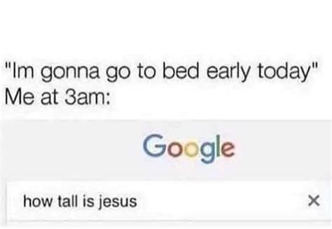 Im Gonna Go To Bed Early Today At 3 Am “how Tall Is Jesus” Relatable Quotes Go To Bed