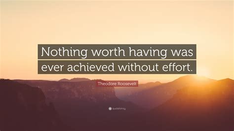 Theodore Roosevelt Quote “nothing Worth Having Was Ever Achieved Without Effort ”