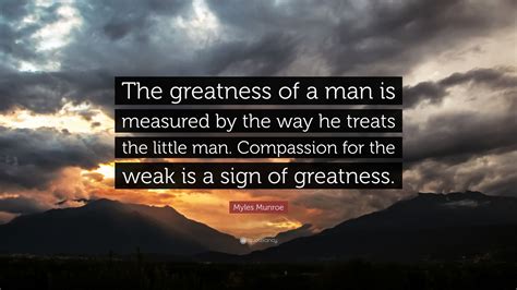 Myles Munroe Quote The Greatness Of A Man Is Measured By The Way He