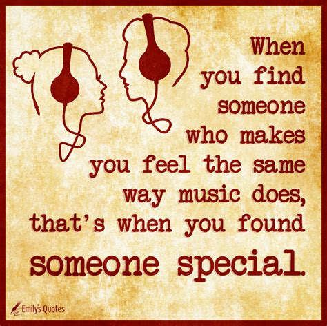 When You Find Someone Who Makes You Feel The Same Way Music Does That
