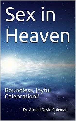 Sex In Heaven Boundless Joyful Celebration By Dr Arnold David