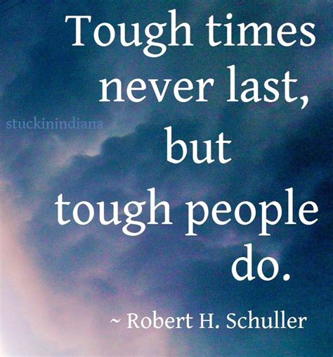 Tough Times Never Last But Tough People Do ~ Robert H Schuller